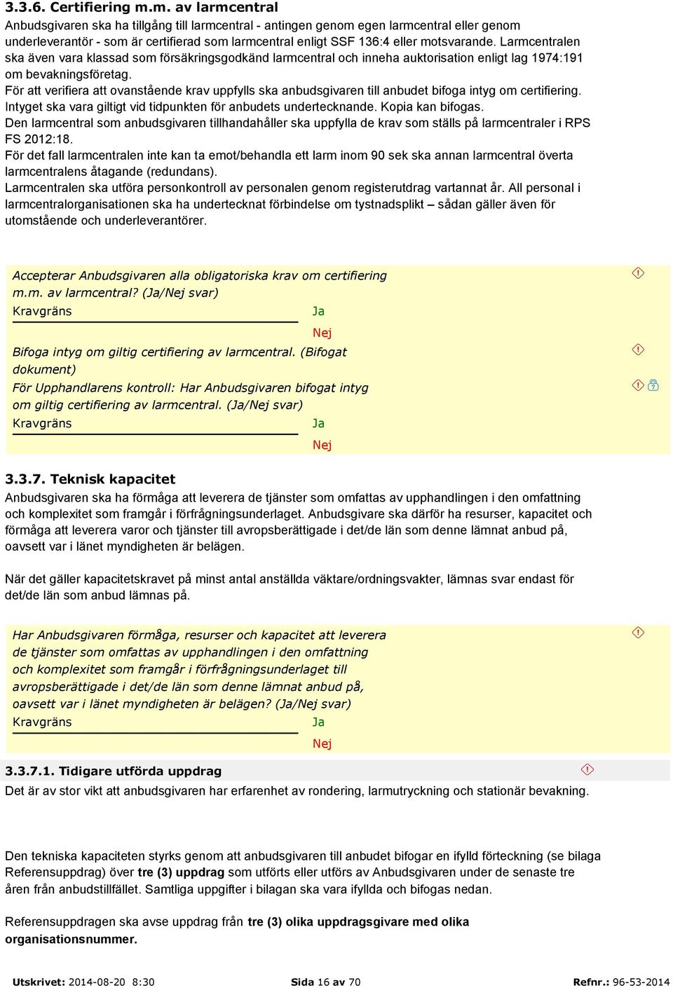 Larmcentralen ska även vara klassad som försäkringsgodkänd larmcentral och inneha auktorisation enligt lag 1974:191 om bevakningsföretag.