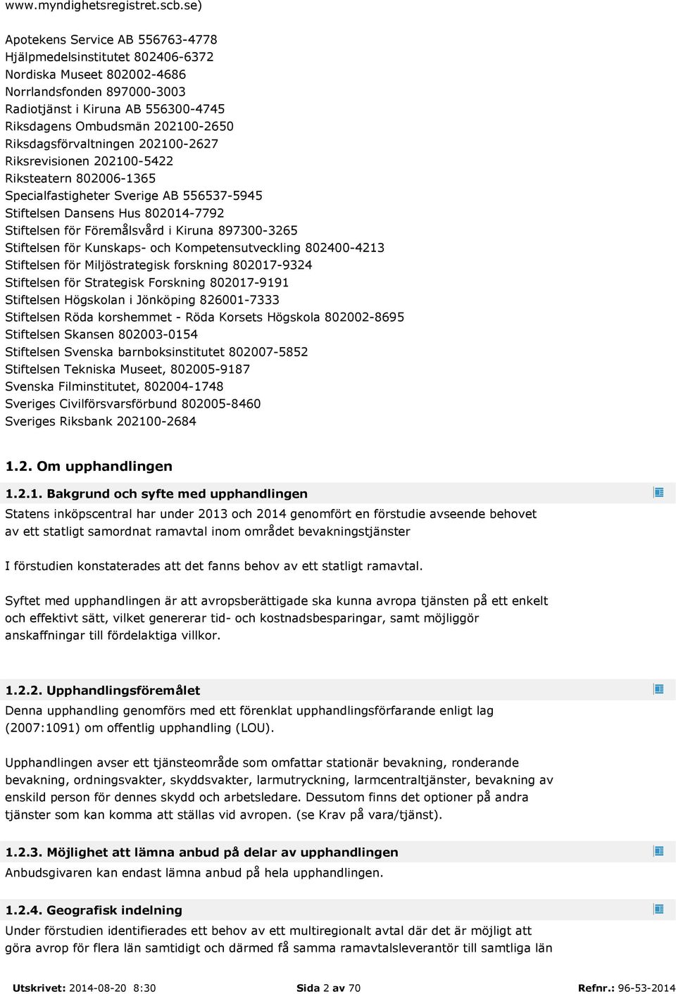 Riksdagsförvaltningen 202100-2627 Riksrevisionen 202100-5422 Riksteatern 802006-1365 Specialfastigheter Sverige AB 556537-5945 Stiftelsen Dansens Hus 802014-7792 Stiftelsen för Föremålsvård i Kiruna