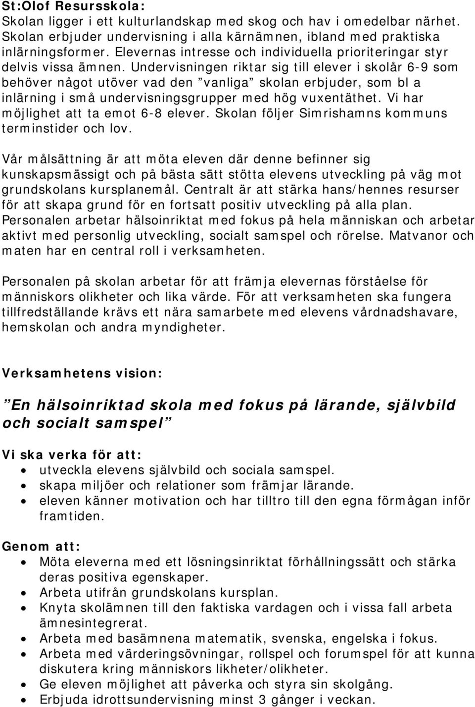 Undervisningen riktar sig till elever i skolår 6-9 som behöver något utöver vad den vanliga skolan erbjuder, som bl a inlärning i små undervisningsgrupper med hög vuxentäthet.