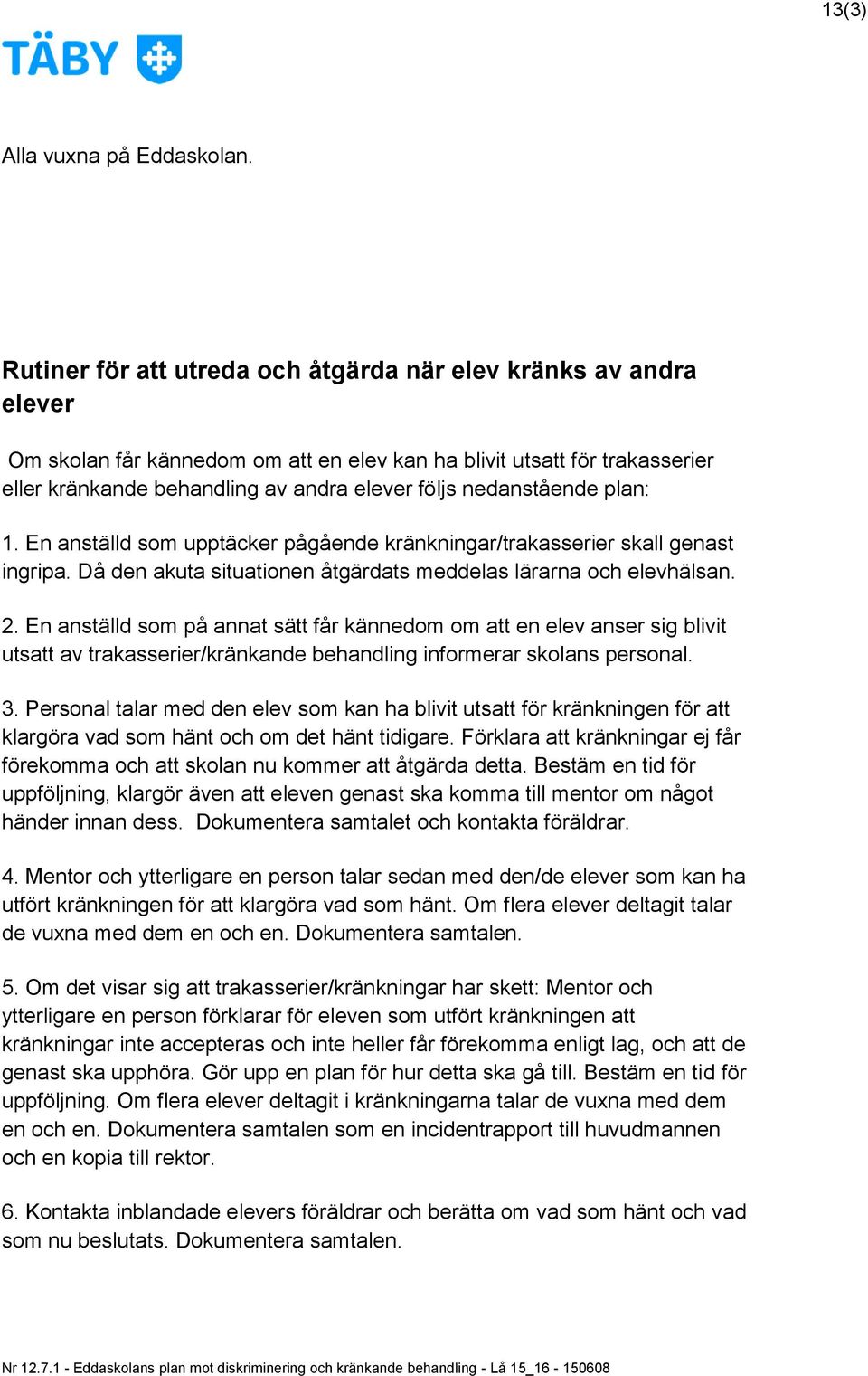 nedanstående plan: 1. En anställd som upptäcker pågående kränkningar/trakasserier skall genast ingripa. Då den akuta situationen åtgärdats meddelas lärarna och elevhälsan. 2.