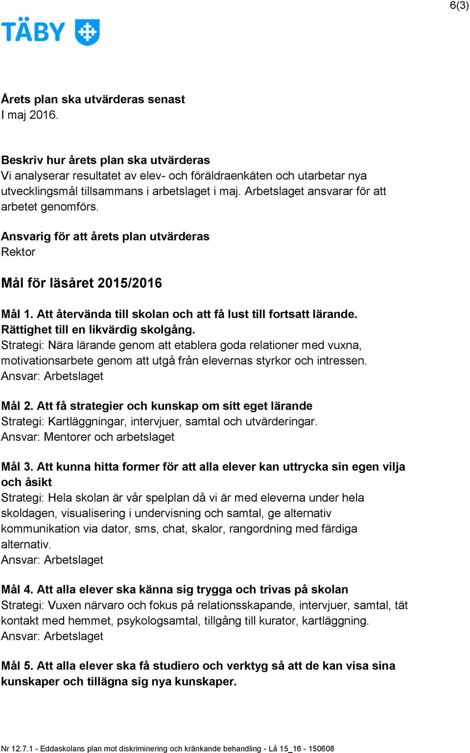 Arbetslaget ansvarar för att arbetet genomförs. Ansvarig för att årets plan utvärderas Rektor Mål för läsåret 2015/2016 Mål 1. Att återvända till skolan och att få lust till fortsatt lärande.