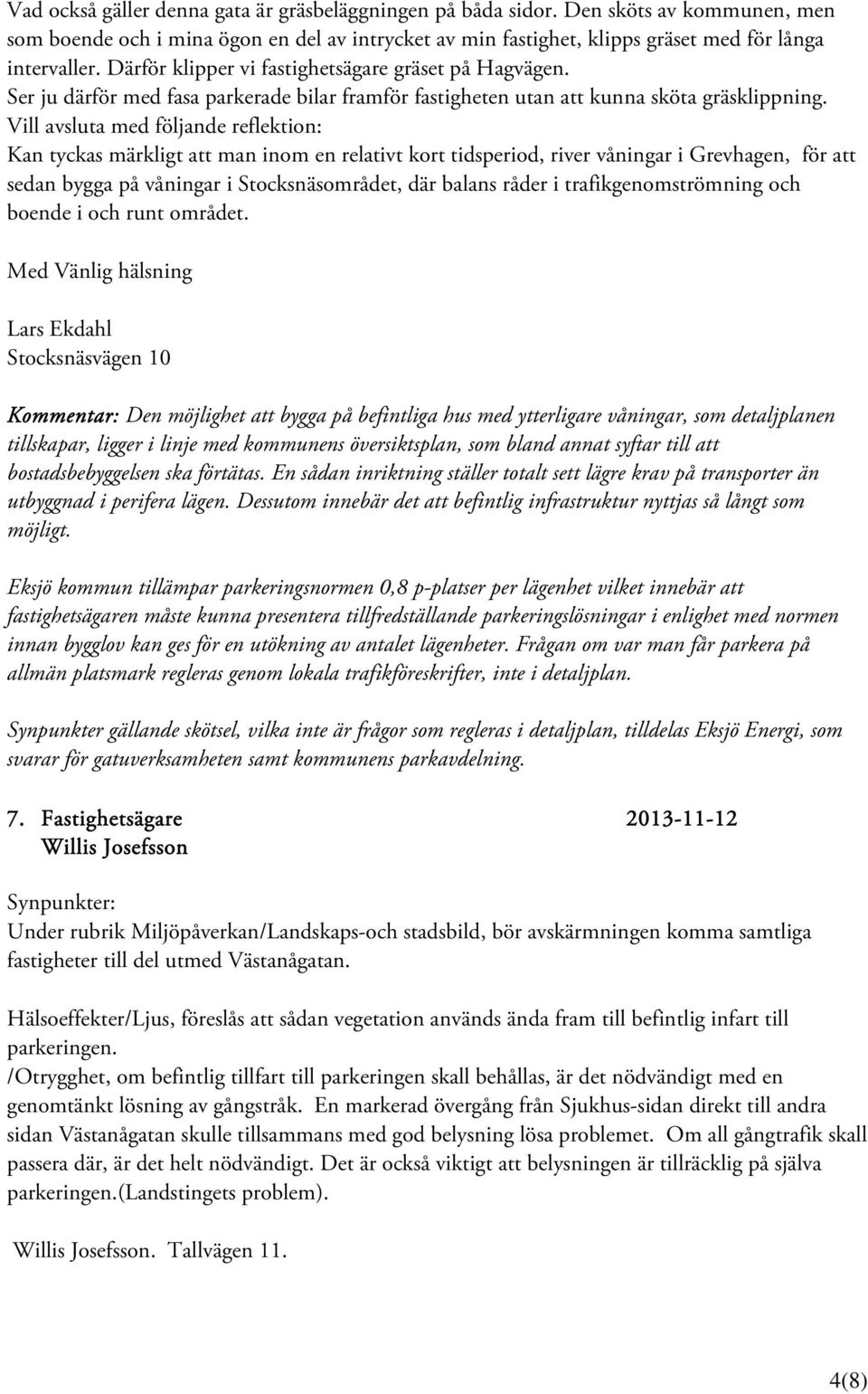Vill avsluta med följande reflektion: Kan tyckas märkligt att man inom en relativt kort tidsperiod, river våningar i Grevhagen, för att sedan bygga på våningar i Stocksnäsområdet, där balans råder i
