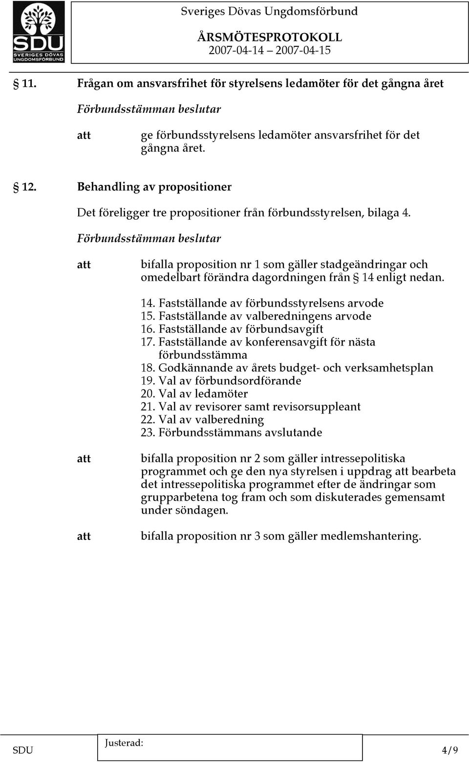 bifalla proposition nr 1 som gäller stadgeändringar och omedelbart förändra dagordningen från 14 enligt nedan. 14. Fastställande av förbundsstyrelsens arvode 15.