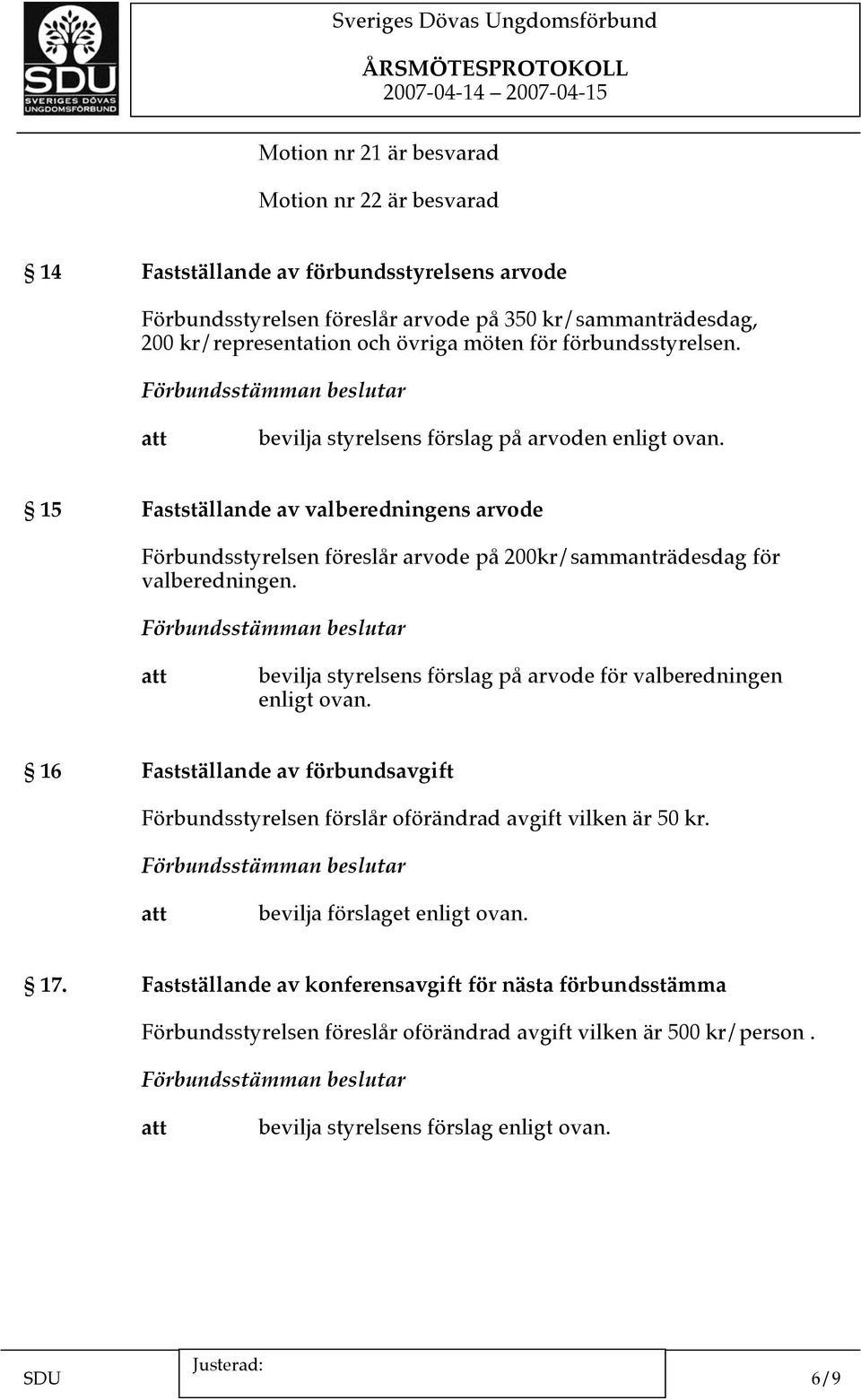 15 Fastställande av valberedningens arvode Förbundsstyrelsen föreslår arvode på 200kr/sammanträdesdag för valberedningen. bevilja styrelsens förslag på arvode för valberedningen enligt ovan.