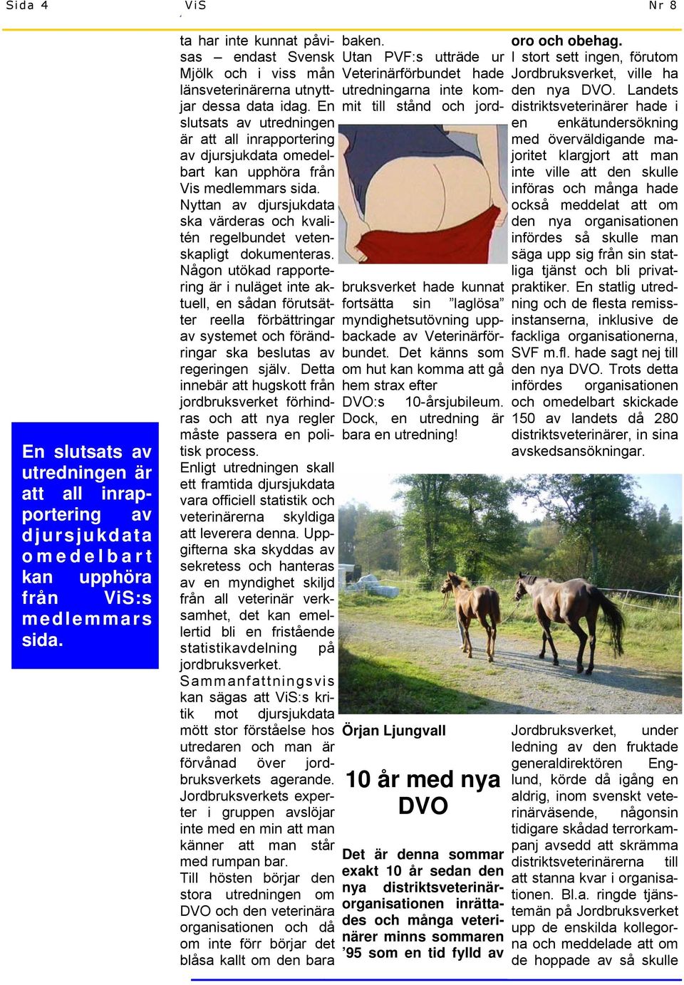 En slutsats av utredningen är att all inrapportering av djursjukdata omedelbart kan upphöra från Vis medlemmars sida.