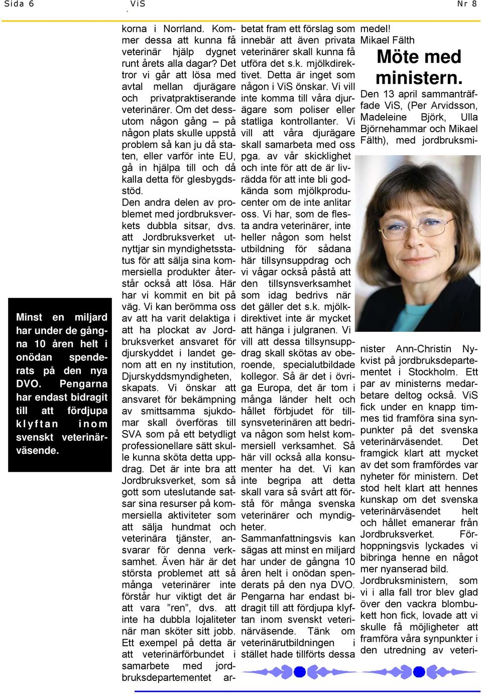 Om det dessutom någon gång på någon plats skulle uppstå problem så kan ju då staten, eller varför inte EU, gå in hjälpa till och då kalla detta för glesbygdsstöd.