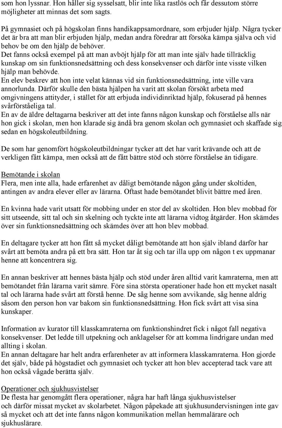 Några tycker det är bra att man blir erbjuden hjälp, medan andra föredrar att försöka kämpa själva och vid behov be om den hjälp de behöver.