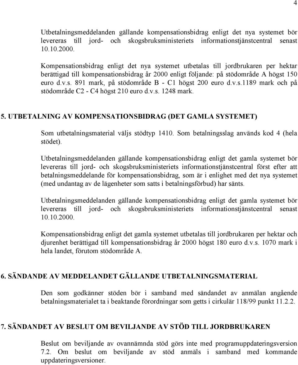 v.s.1189 mark och på stödområde C2 - C4 högst 210 euro d.v.s. 1248 mark. 5. UTBETALNING AV KOMPENSATIONSBIDRAG (DET GAMLA SYSTEMET) Som utbetalningsmaterial väljs stödtyp 1410.