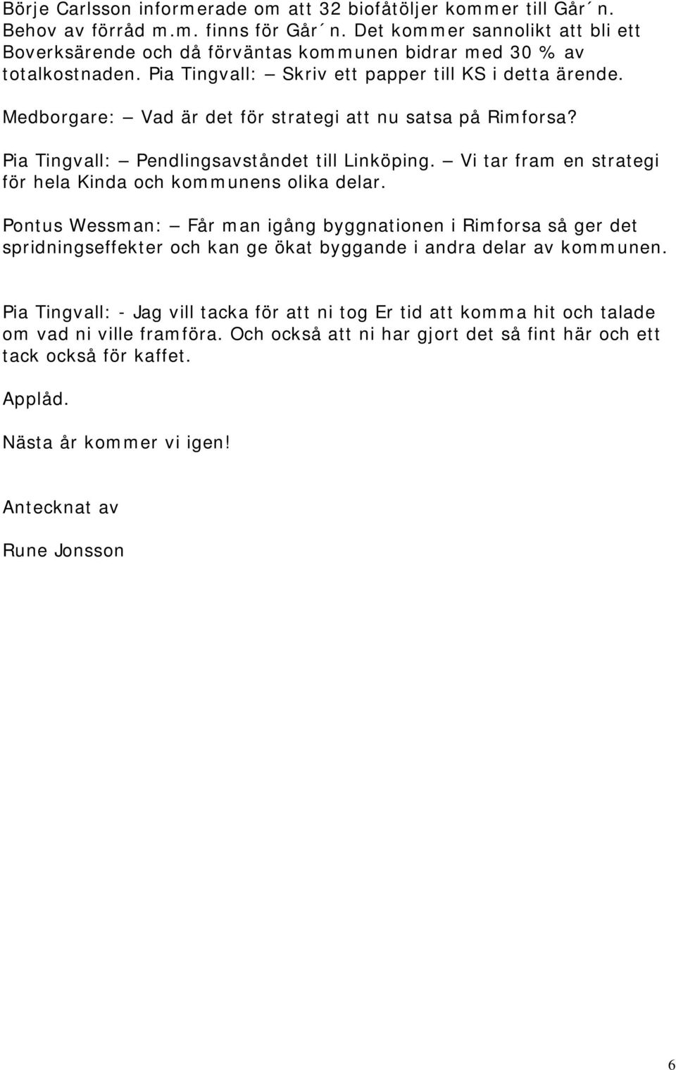 Medborgare: Vad är det för strategi att nu satsa på Rimforsa? Pia Tingvall: Pendlingsavståndet till Linköping. Vi tar fram en strategi för hela Kinda och kommunens olika delar.