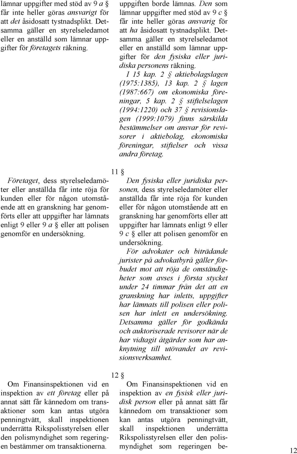 Detsamma gäller en styrelseledamot eller en anställd som lämnar uppgifter för den fysiska eller juridiska personens räkning. I 15 kap. 2 aktiebolagslagen (1975:1385), 13 kap.