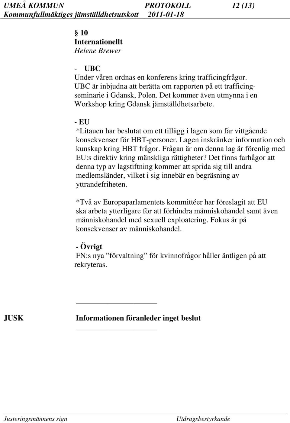 - EU *Litauen har beslutat om ett tillägg i lagen som får vittgående konsekvenser för HBT-personer. Lagen inskränker information och kunskap kring HBT frågor.