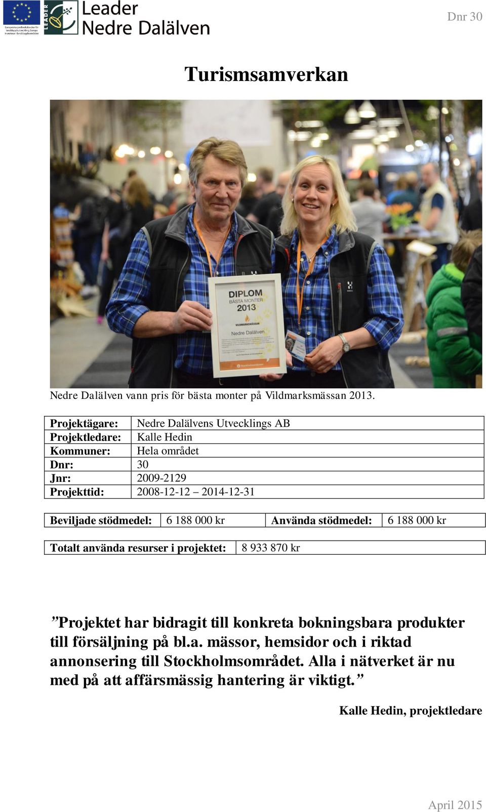 2014-12-31 Beviljade stödmedel: 6 188 000 kr Använda stödmedel: 6 188 000 kr Totalt använda resurser i projektet: 8 933 870 kr Projektet har bidragit