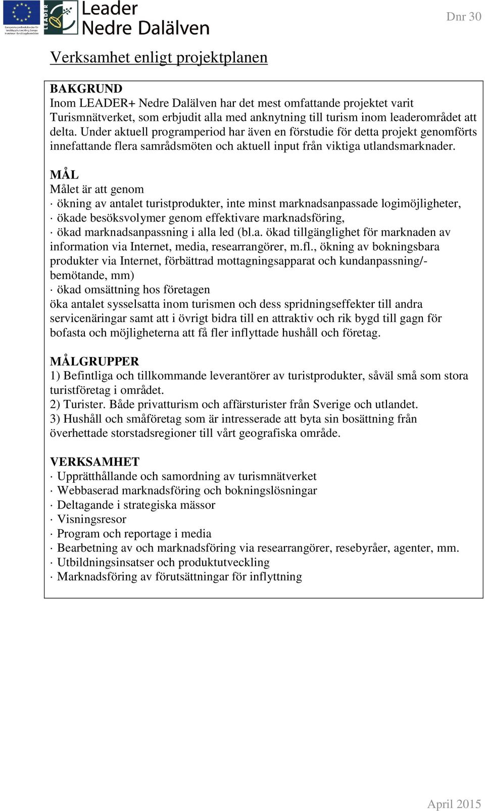 MÅL Målet är att genom ökning av antalet turistprodukter, inte minst marknadsanpassade logimöjligheter, ökade besöksvolymer genom effektivare marknadsföring, ökad marknadsanpassning i alla led (bl.a. ökad tillgänglighet för marknaden av information via Internet, media, researrangörer, m.