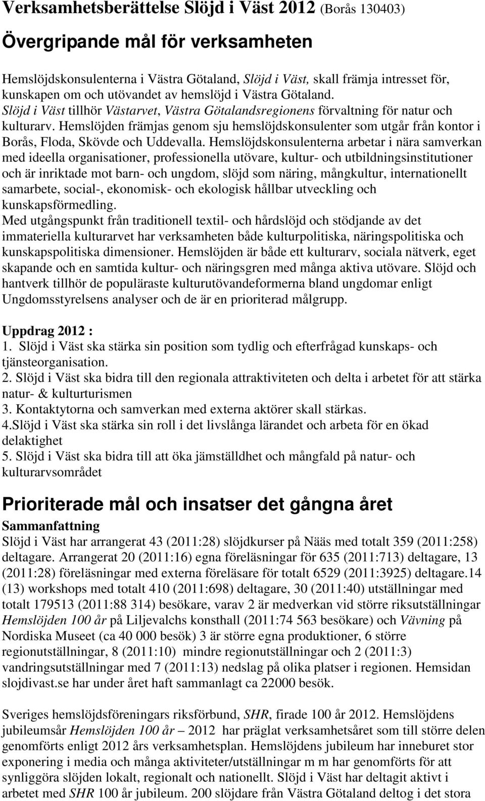 Hemslöjden främjas genom sju hemslöjdskonsulenter som utgår från kontor i Borås, Floda, Skövde och Uddevalla.