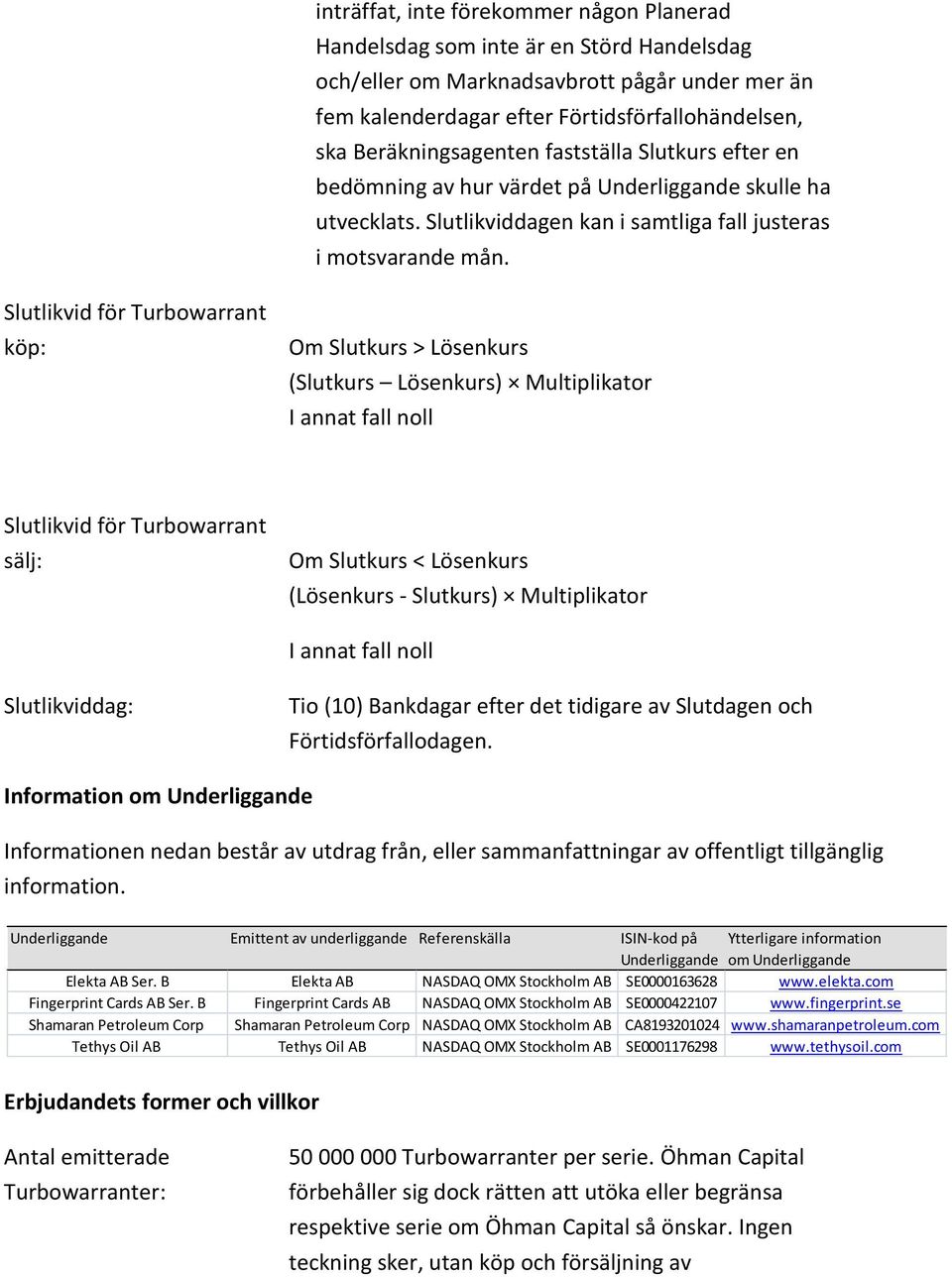 Slutlikvid för Turbowarrant köp: Om Slutkurs > Lösenkurs (Slutkurs Lösenkurs) Multiplikator I annat fall noll Slutlikvid för Turbowarrant sälj: Om Slutkurs < Lösenkurs (Lösenkurs - Slutkurs)