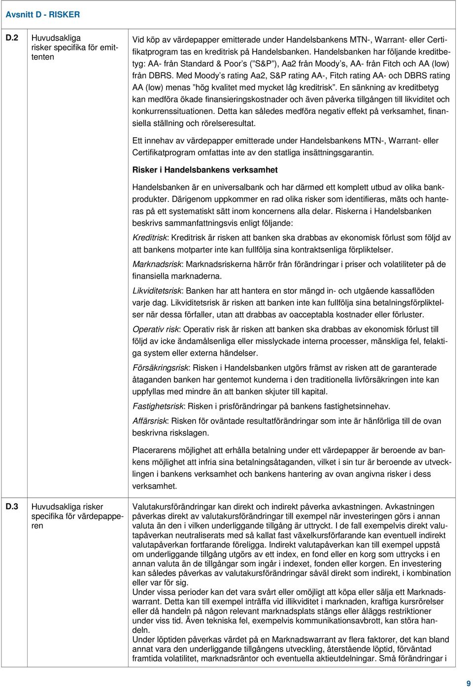 Med Moody s rating Aa2, S&P rating AA-, Fitch rating AA- och DBRS rating AA (low) menas hög kvalitet med mycket låg kreditrisk.