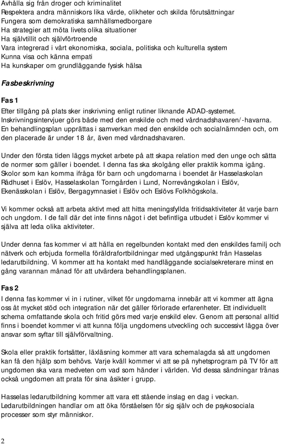 Fasbeskrivning Fas 1 Efter tillgång på plats sker inskrivning enligt rutiner liknande ADAD-systemet. Inskrivningsintervjuer görs både med den enskilde och med vårdnadshavaren/-havarna.