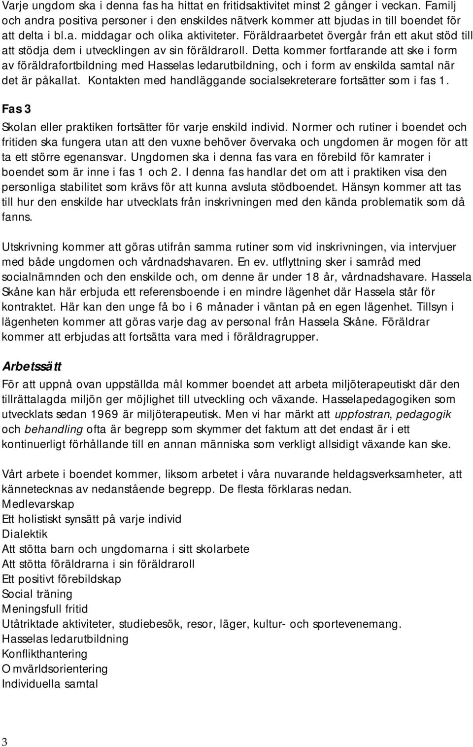 Detta kommer fortfarande att ske i form av föräldrafortbildning med Hasselas ledarutbildning, och i form av enskilda samtal när det är påkallat.