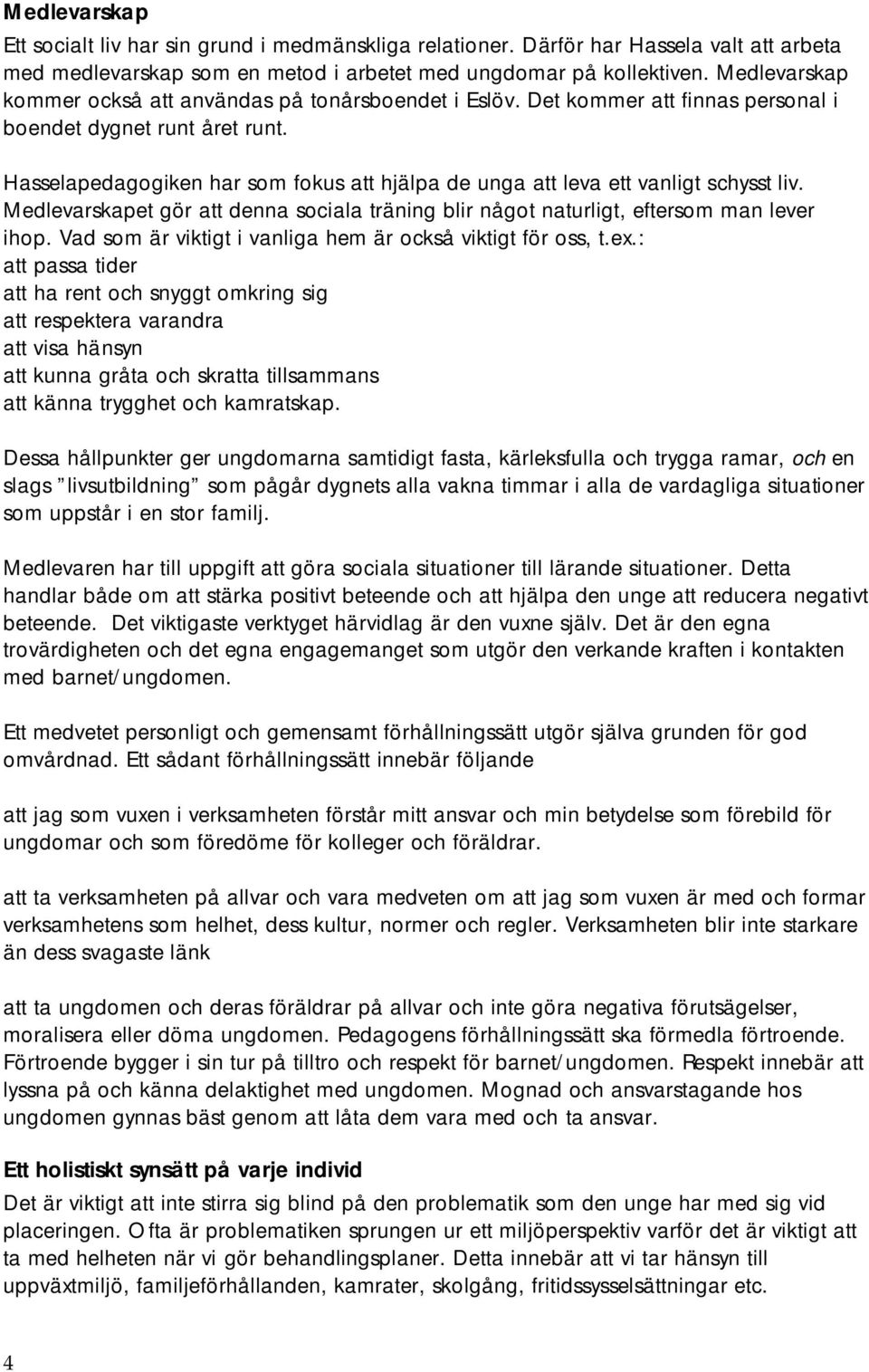 Hasselapedagogiken har som fokus att hjälpa de unga att leva ett vanligt schysst liv. Medlevarskapet gör att denna sociala träning blir något naturligt, eftersom man lever ihop.