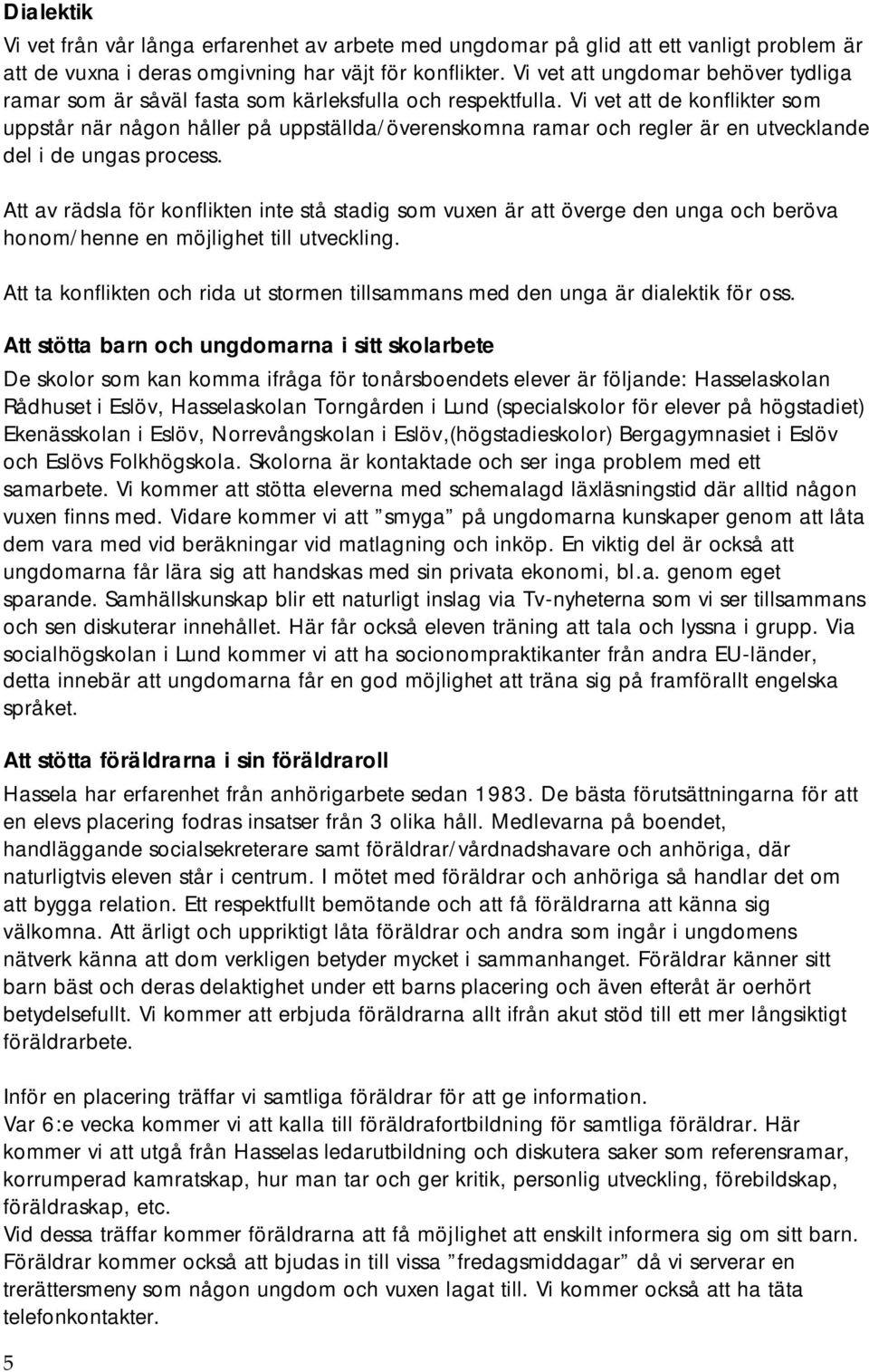 Vi vet att de konflikter som uppstår när någon håller på uppställda/överenskomna ramar och regler är en utvecklande del i de ungas process.