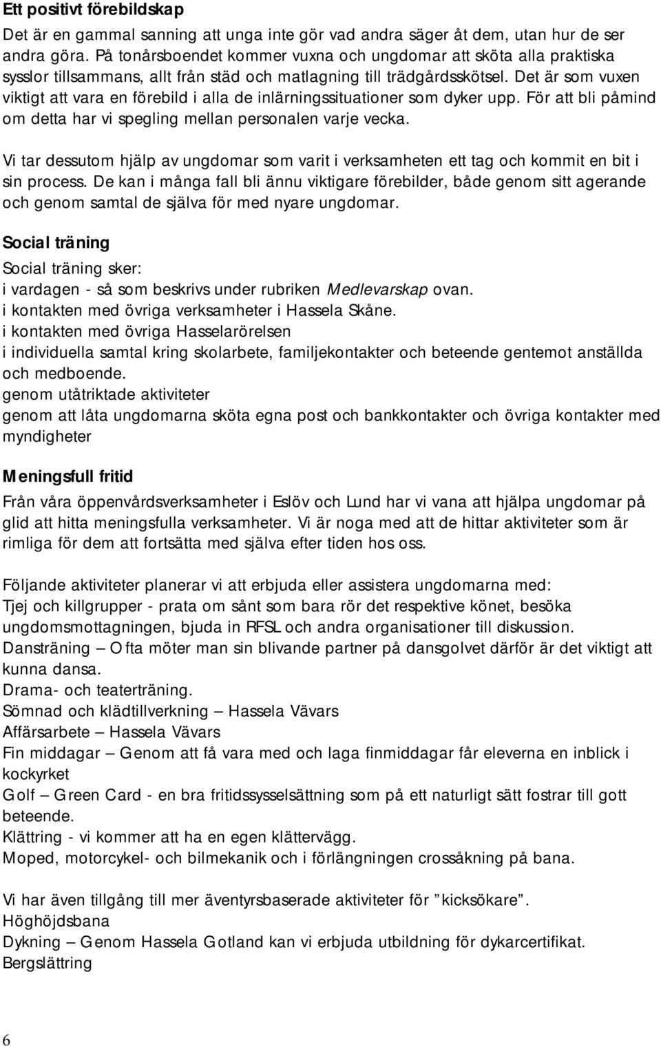 Det är som vuxen viktigt att vara en förebild i alla de inlärningssituationer som dyker upp. För att bli påmind om detta har vi spegling mellan personalen varje vecka.