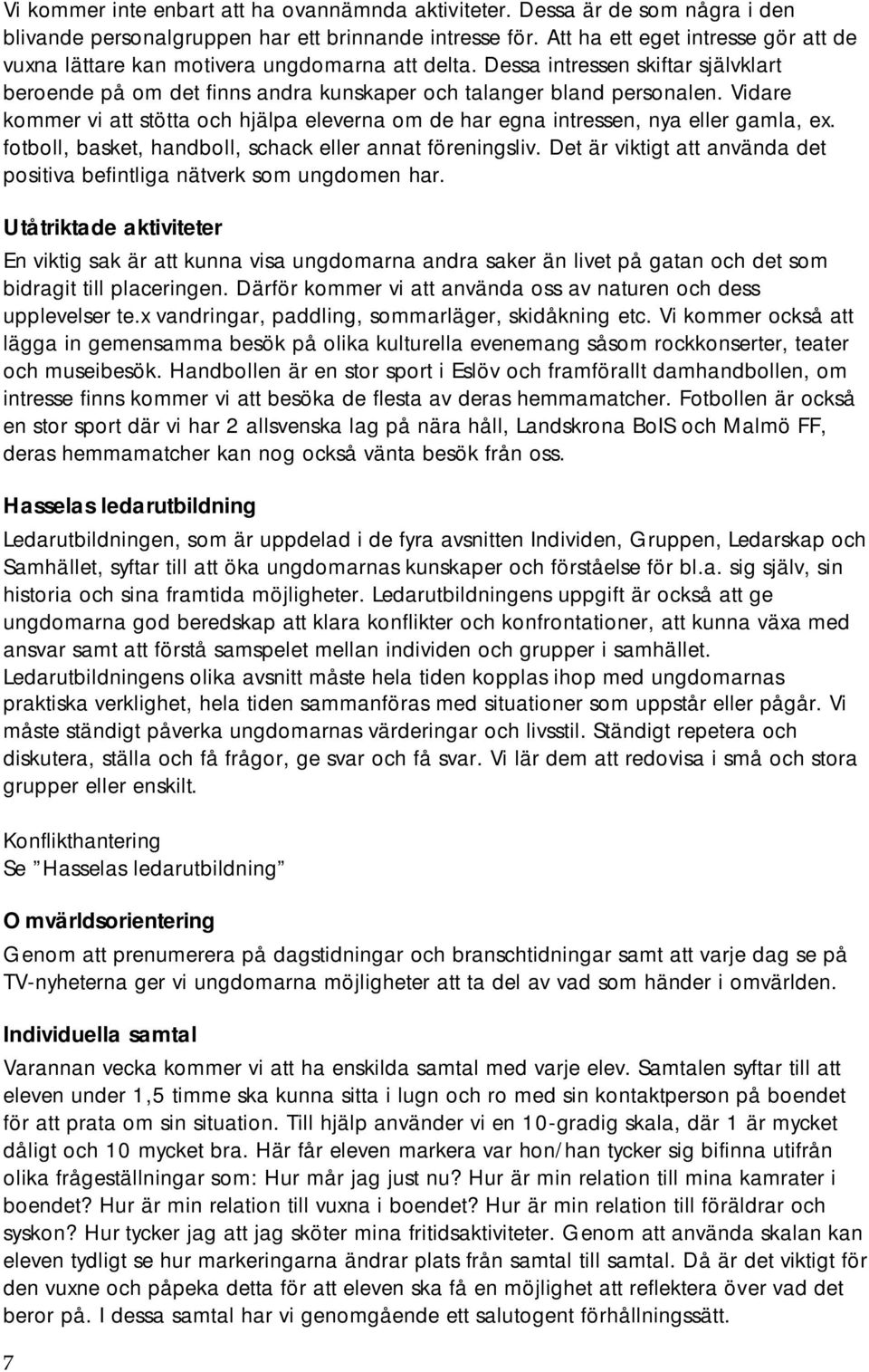 Vidare kommer vi att stötta och hjälpa eleverna om de har egna intressen, nya eller gamla, ex. fotboll, basket, handboll, schack eller annat föreningsliv.