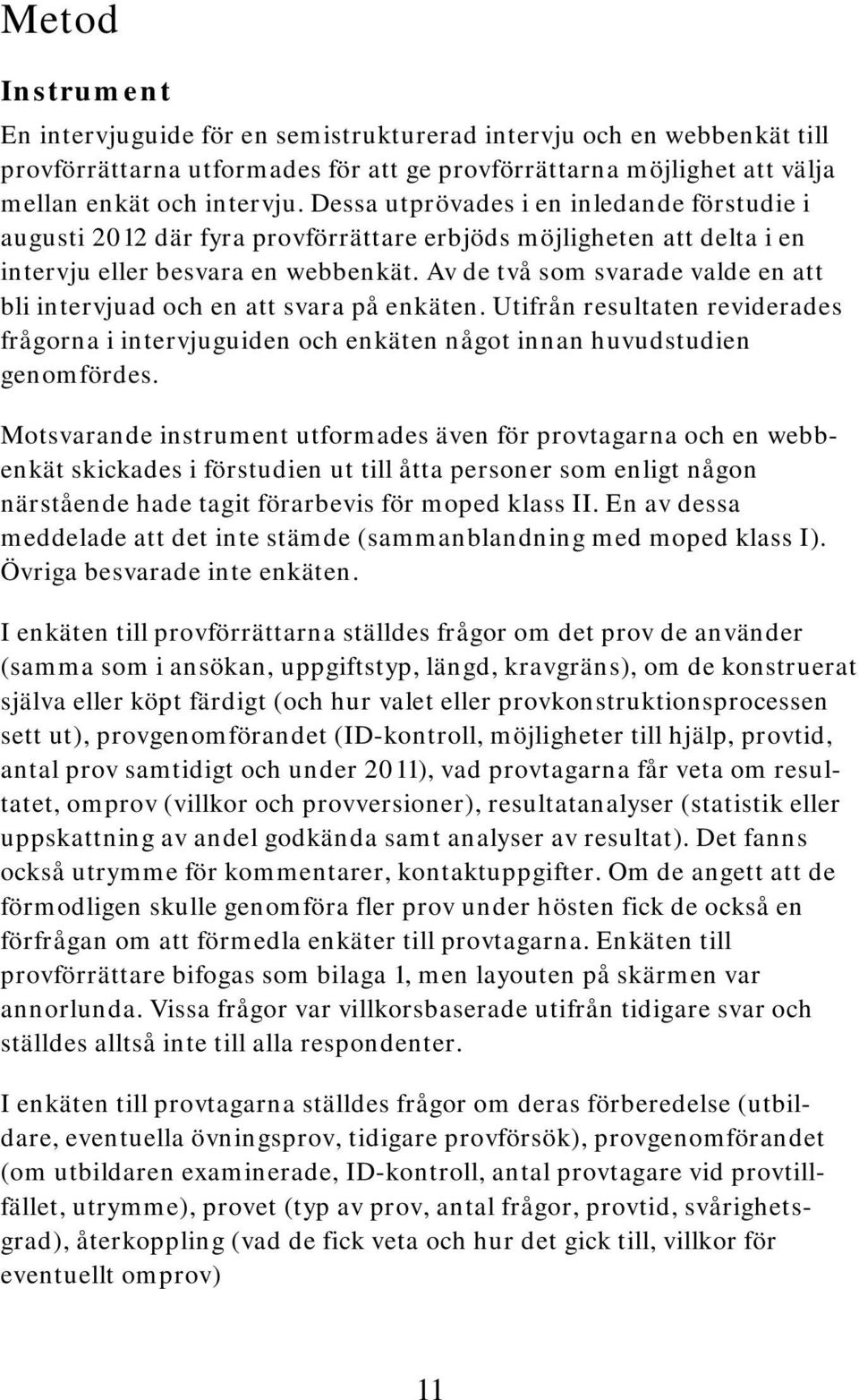 Av de två som svarade valde en att bli intervjuad och en att svara på enkäten. Utifrån resultaten reviderades frågorna i intervjuguiden och enkäten något innan huvudstudien genomfördes.