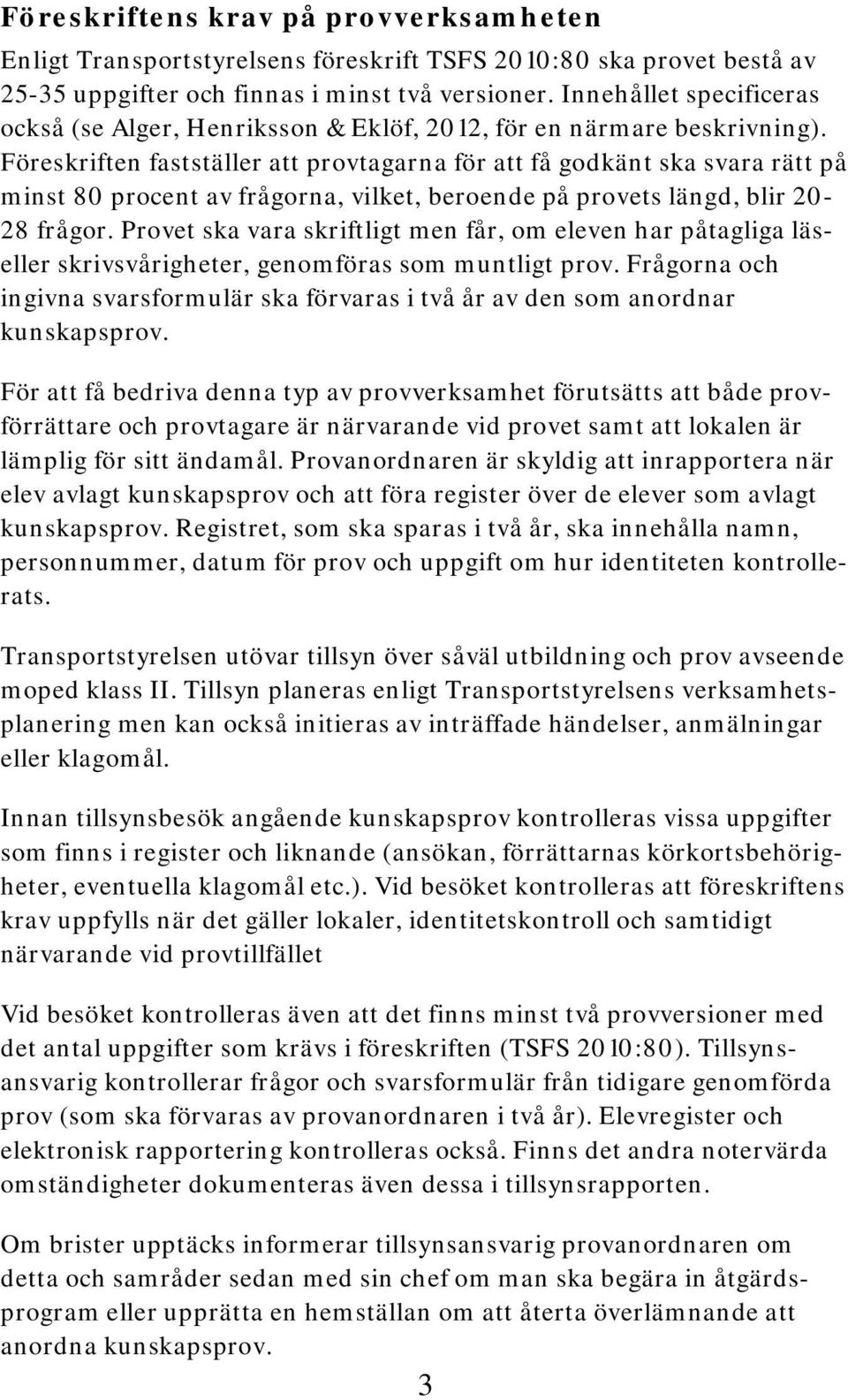 Föreskriften fastställer att provtagarna för att få godkänt ska svara rätt på minst 80 procent av frågorna, vilket, beroende på provets längd, blir 20-28 frågor.