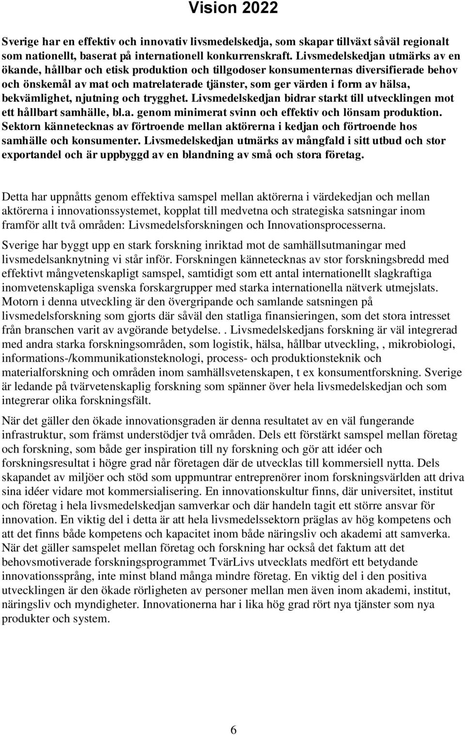 bekvämlighet, njutning och trygghet. Livsmedelskedjan bidrar starkt till utvecklingen mot ett hållbart samhälle, bl.a. genom minimerat svinn och effektiv och lönsam produktion.