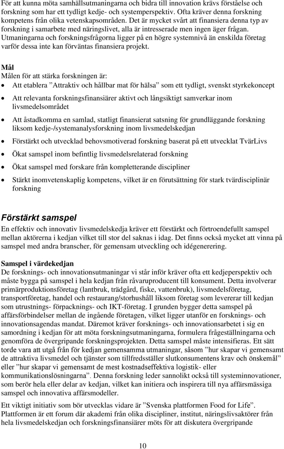 Utmaningarna och forskningsfrågorna ligger på en högre systemnivå än enskilda företag varför dessa inte kan förväntas finansiera projekt.