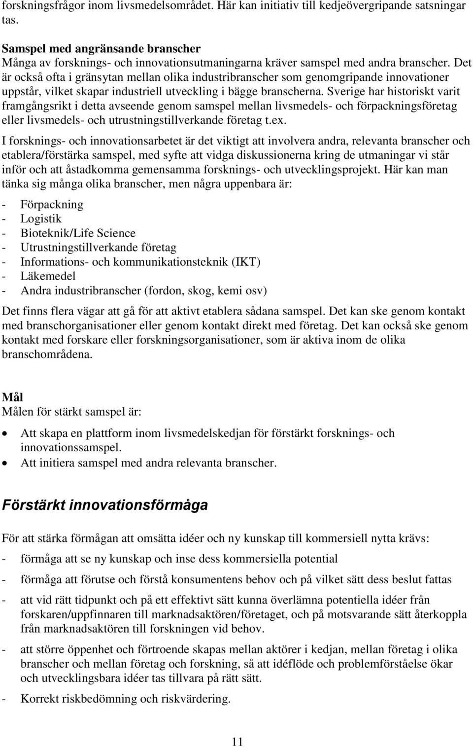 Det är också ofta i gränsytan mellan olika industribranscher som genomgripande innovationer uppstår, vilket skapar industriell utveckling i bägge branscherna.
