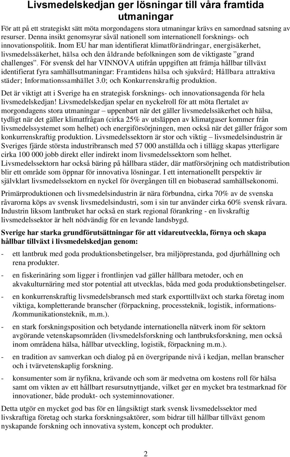 Inom EU har man identifierat klimatförändringar, energisäkerhet, livsmedelssäkerhet, hälsa och den åldrande befolkningen som de viktigaste grand challenges.