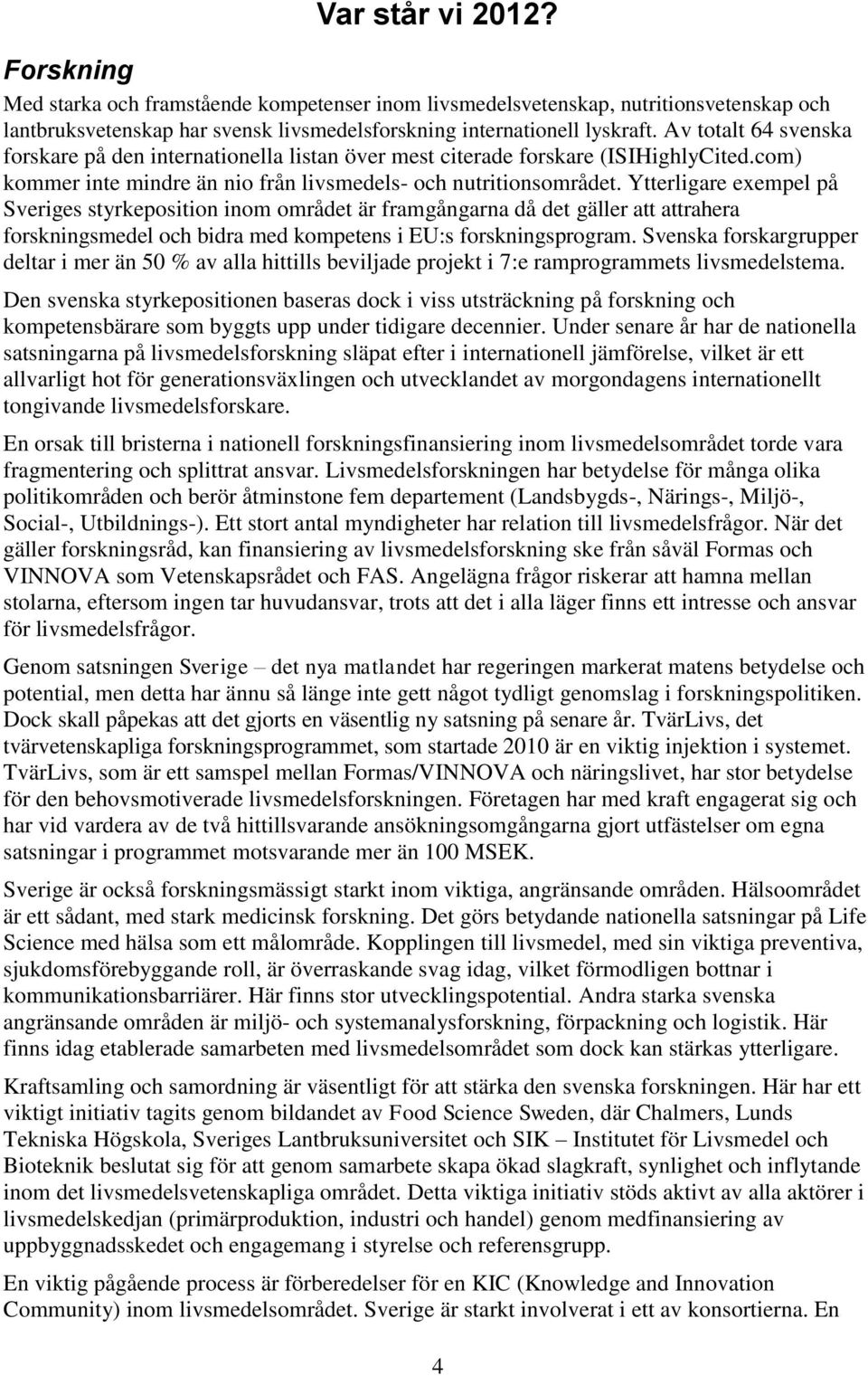 Ytterligare exempel på Sveriges styrkeposition inom området är framgångarna då det gäller att attrahera forskningsmedel och bidra med kompetens i EU:s forskningsprogram.