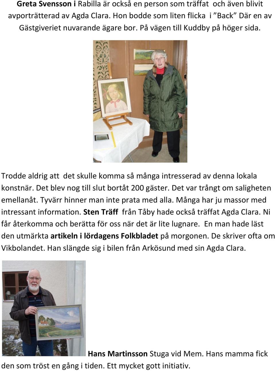 Tyvärr hinner man inte prata med alla. Många har ju massor med intressant information. Sten Träff från Tåby hade också träffat Agda Clara. Ni får återkomma och berätta för oss när det är lite lugnare.
