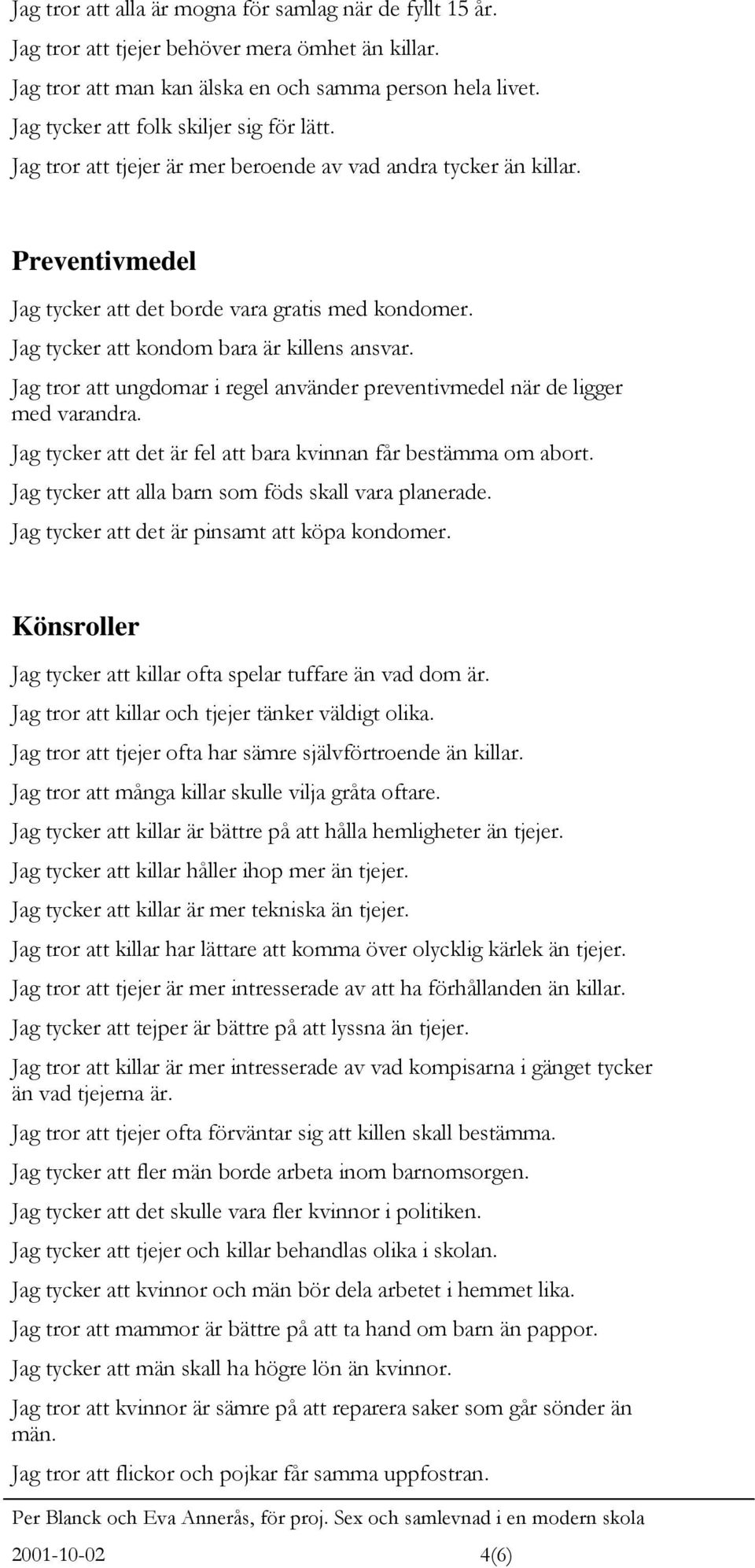 Jag tycker att kondom bara är killens ansvar. Jag tror att ungdomar i regel använder preventivmedel när de ligger med varandra. Jag tycker att det är fel att bara kvinnan får bestämma om abort.