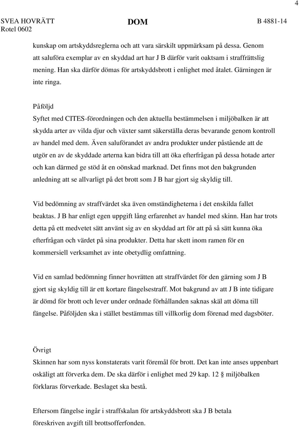 Påföljd Syftet med CITES-förordningen och den aktuella bestämmelsen i miljöbalken är att skydda arter av vilda djur och växter samt säkerställa deras bevarande genom kontroll av handel med dem.