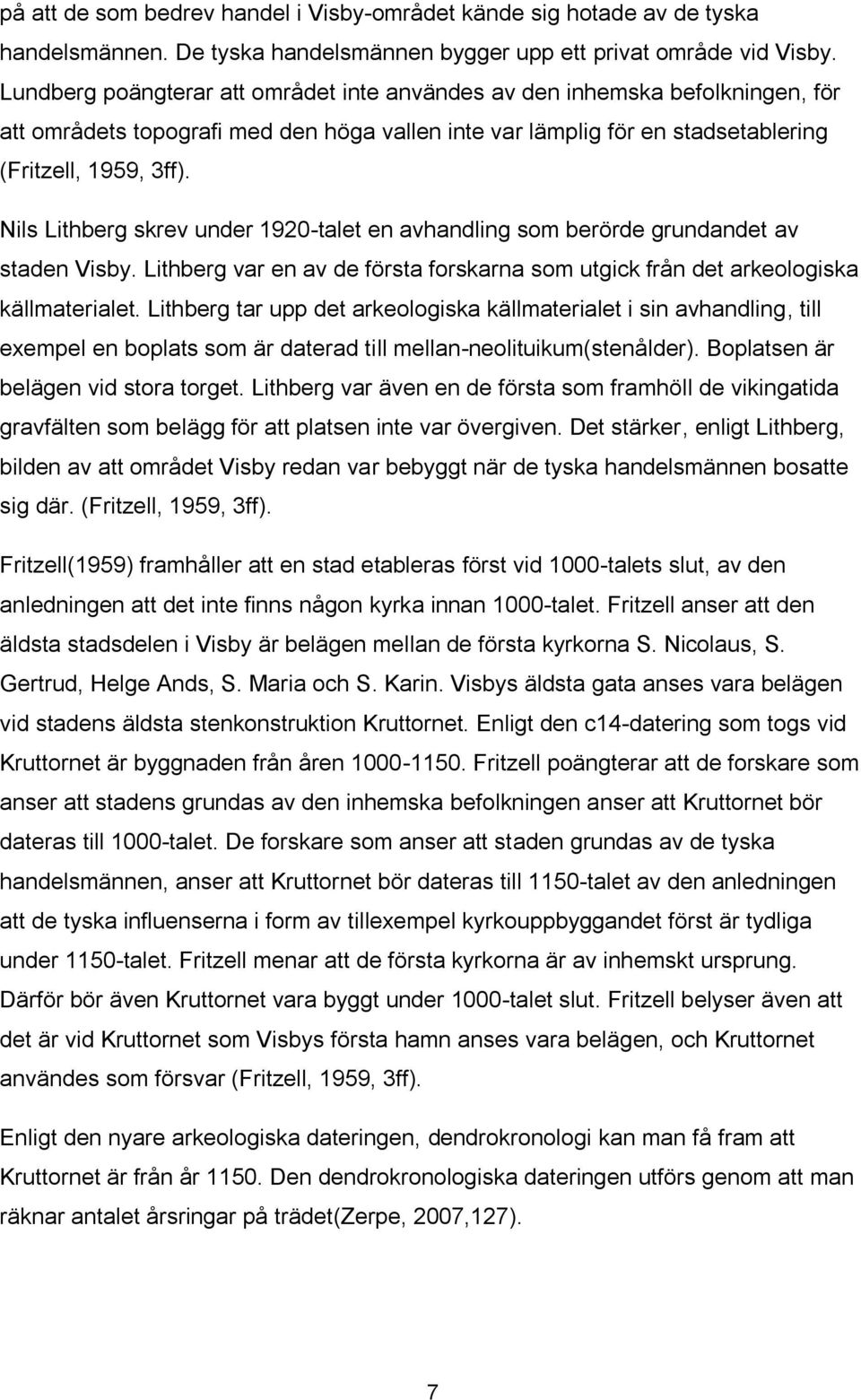 Nils Lithberg skrev under 1920-talet en avhandling som berörde grundandet av staden Visby. Lithberg var en av de första forskarna som utgick från det arkeologiska källmaterialet.
