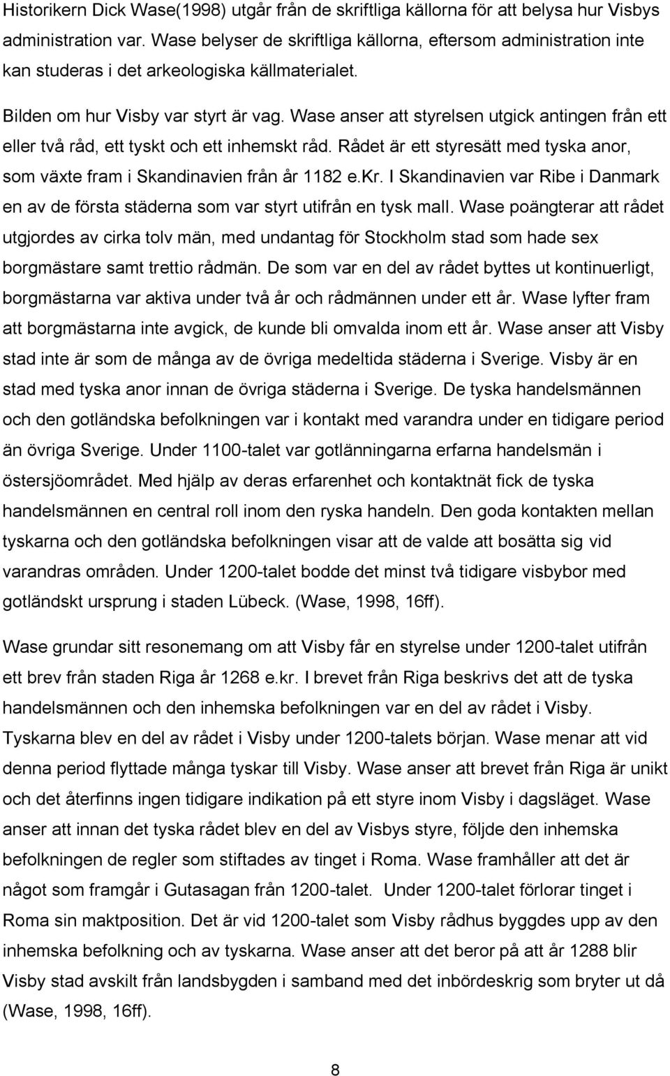 Wase anser att styrelsen utgick antingen från ett eller två råd, ett tyskt och ett inhemskt råd. Rådet är ett styresätt med tyska anor, som växte fram i Skandinavien från år 1182 e.kr.