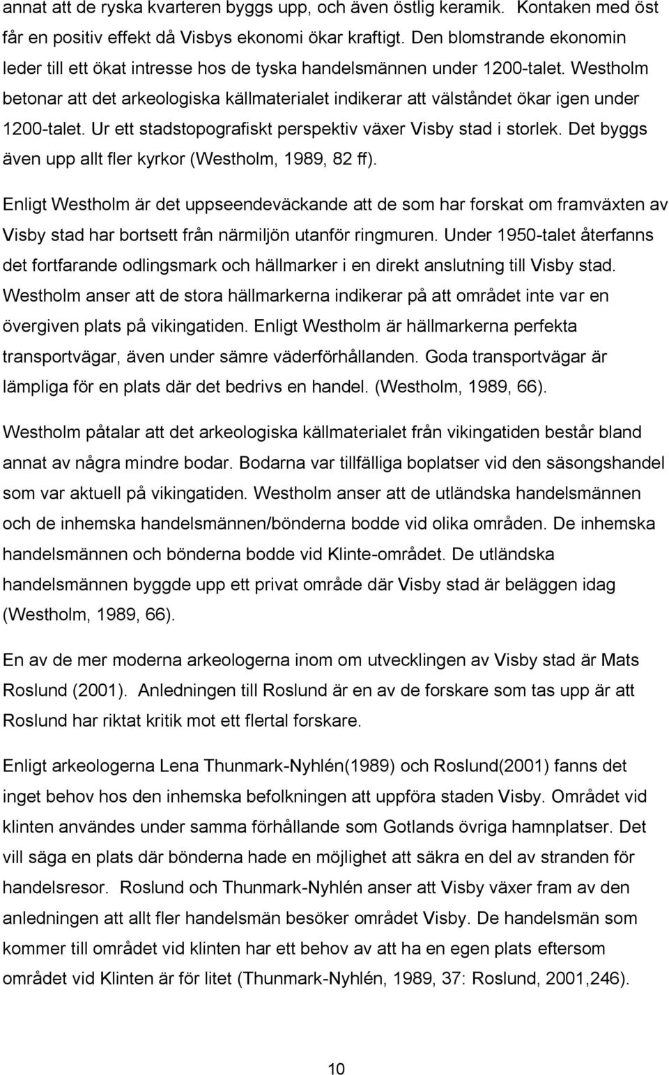 Westholm betonar att det arkeologiska källmaterialet indikerar att välståndet ökar igen under 1200-talet. Ur ett stadstopografiskt perspektiv växer Visby stad i storlek.