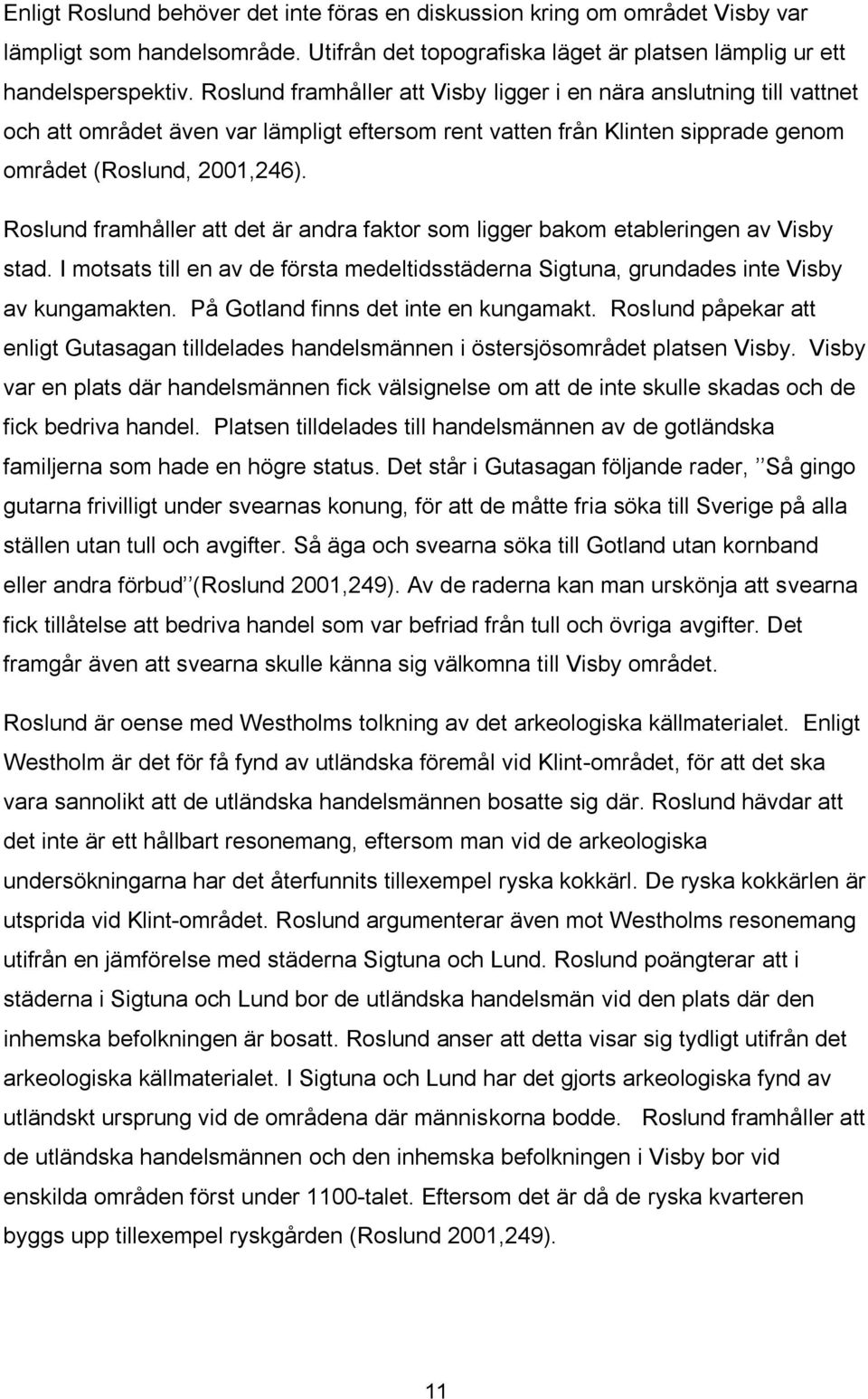 Roslund framhåller att det är andra faktor som ligger bakom etableringen av Visby stad. I motsats till en av de första medeltidsstäderna Sigtuna, grundades inte Visby av kungamakten.