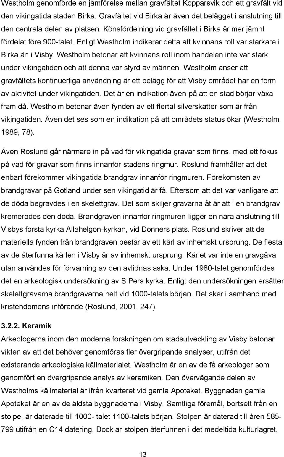 Enligt Westholm indikerar detta att kvinnans roll var starkare i Birka än i Visby. Westholm betonar att kvinnans roll inom handelen inte var stark under vikingatiden och att denna var styrd av männen.