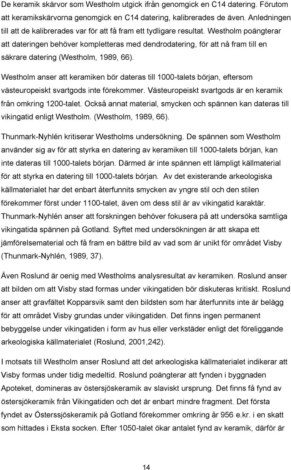 Westholm poängterar att dateringen behöver kompletteras med dendrodatering, för att nå fram till en säkrare datering (Westholm, 1989, 66).