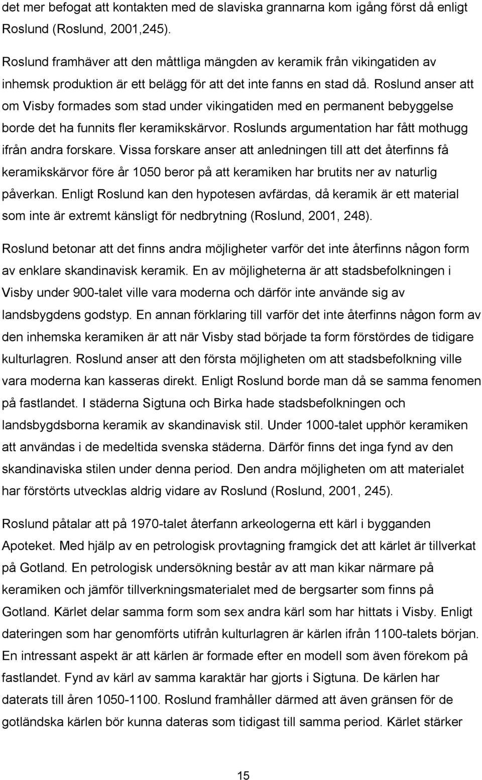 Roslund anser att om Visby formades som stad under vikingatiden med en permanent bebyggelse borde det ha funnits fler keramikskärvor. Roslunds argumentation har fått mothugg ifrån andra forskare.