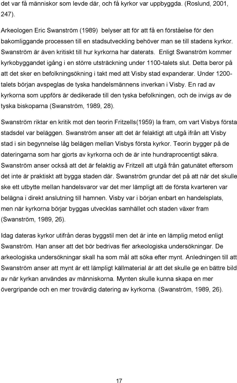 Swanström är även kritiskt till hur kyrkorna har daterats. Enligt Swanström kommer kyrkobyggandet igång i en större utsträckning under 1100-talets slut.