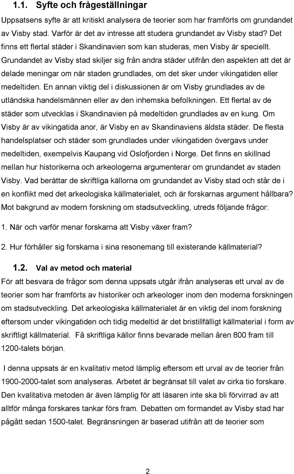 Grundandet av Visby stad skiljer sig från andra städer utifrån den aspekten att det är delade meningar om när staden grundlades, om det sker under vikingatiden eller medeltiden.