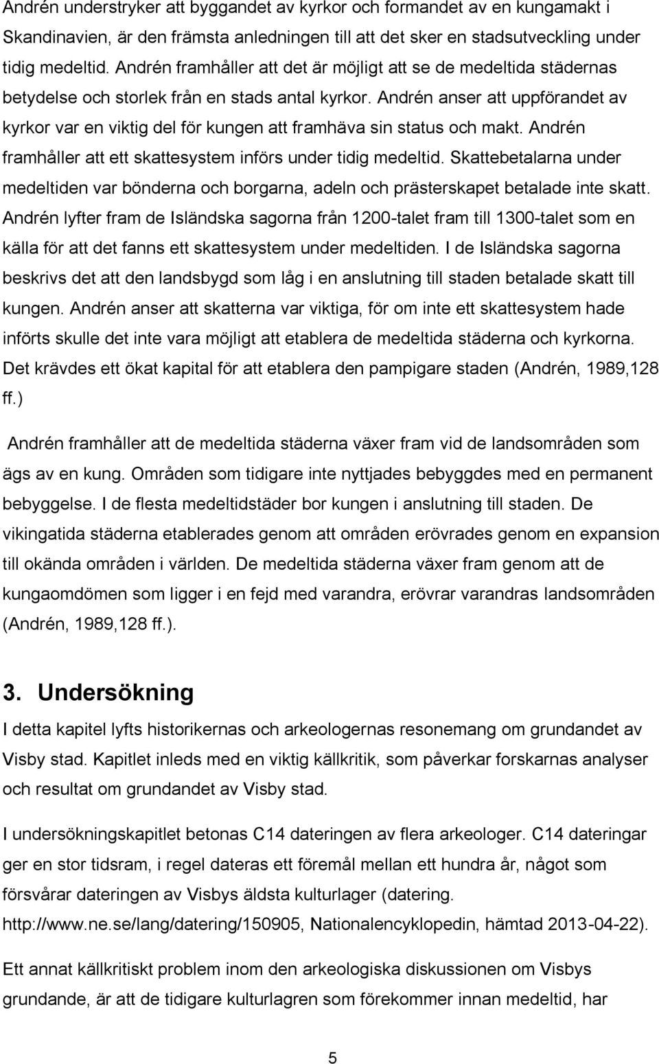 Andrén anser att uppförandet av kyrkor var en viktig del för kungen att framhäva sin status och makt. Andrén framhåller att ett skattesystem införs under tidig medeltid.
