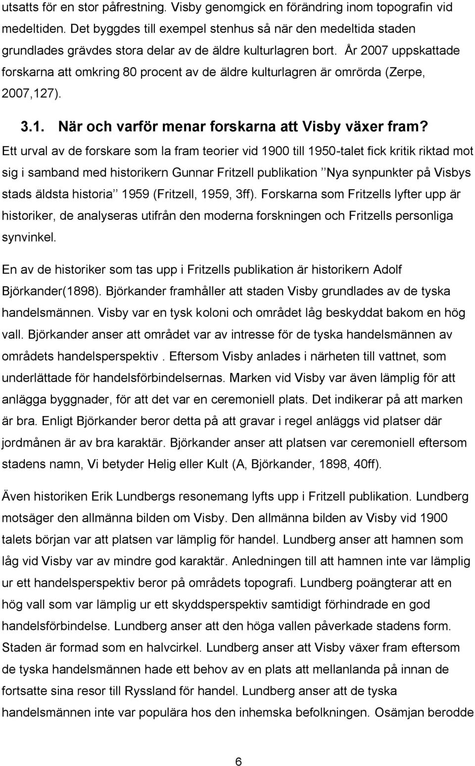 År 2007 uppskattade forskarna att omkring 80 procent av de äldre kulturlagren är omrörda (Zerpe, 2007,127). 3.1. När och varför menar forskarna att Visby växer fram?