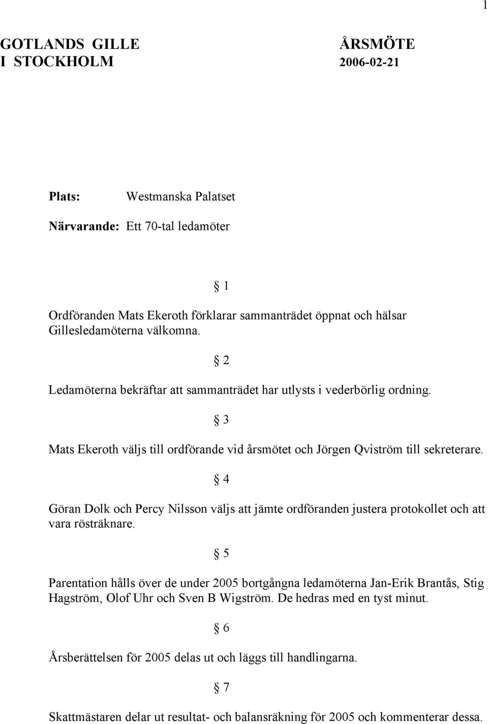 4 Göran Dolk och Percy Nilsson väljs att jämte ordföranden justera protokollet och att vara rösträknare.