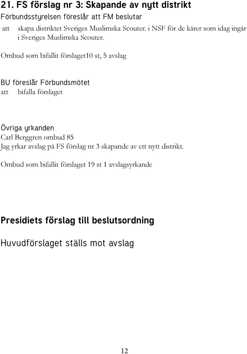 Ombud som bifallit förslaget10 st, 5 avslag BU föreslår Förbundsmötet att bifalla förslaget Övriga yrkanden Carl Berggren ombud 85