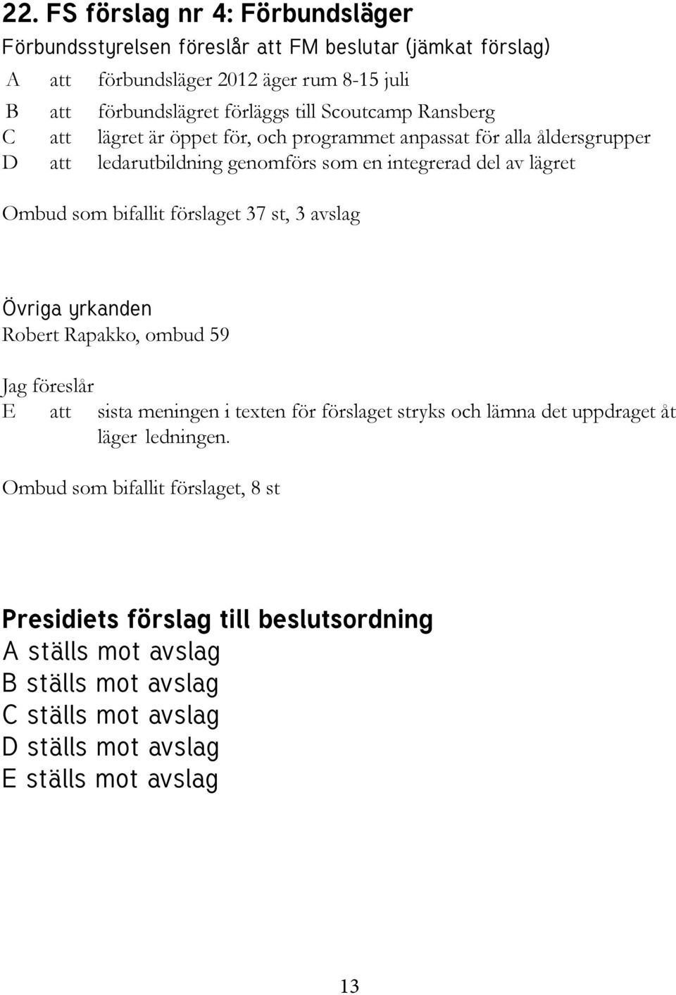 förslaget 37 st, 3 avslag Övriga yrkanden Robert Rapakko, ombud 59 Jag föreslår E att sista meningen i texten för förslaget stryks och lämna det uppdraget åt läger ledningen.